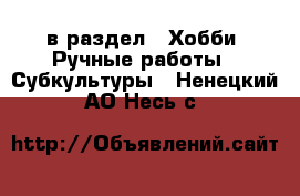  в раздел : Хобби. Ручные работы » Субкультуры . Ненецкий АО,Несь с.